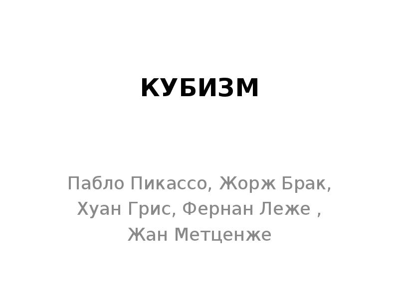 КУБИЗМ
Пабло Пикассо, Жорж Брак,
Хуан Грис, Фернан Леже ,
Жан КУБИЗМ
Пабло Пикассо, Жорж Брак,
Хуан Грис, Фернан Леже ,
Жан