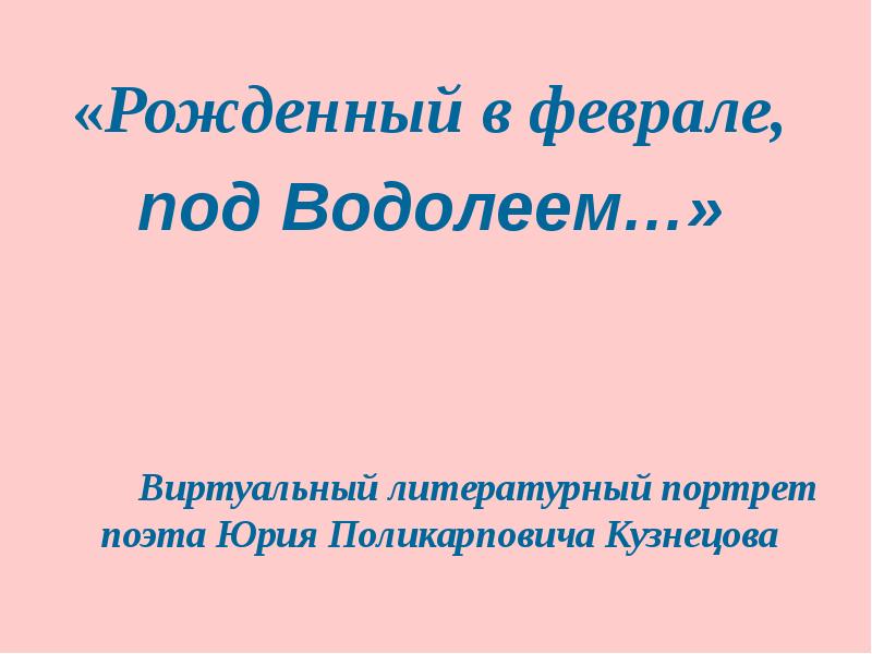 «Рожденный в феврале, «Рожденный в феврале, под Водолеем…»