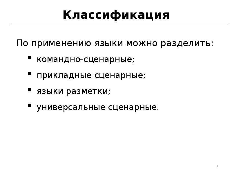 Классификация
По применению языки можно разделить:
командно-сценарные;
прикладные сценарные;
языки разметки;
Классификация
По применению языки можно разделить:
командно-сценарные;
прикладные сценарные;
языки разметки;