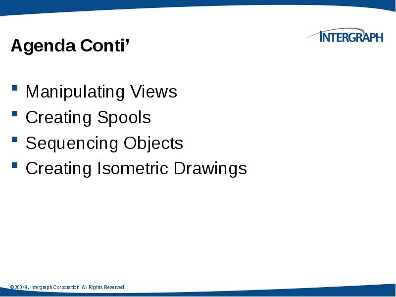 Agenda Conti’
Manipulating Views
Creating Spools
Sequencing Objects
Creating Isometric Drawings Agenda Conti’
Manipulating Views
Creating Spools
Sequencing Objects
Creating Isometric Drawings