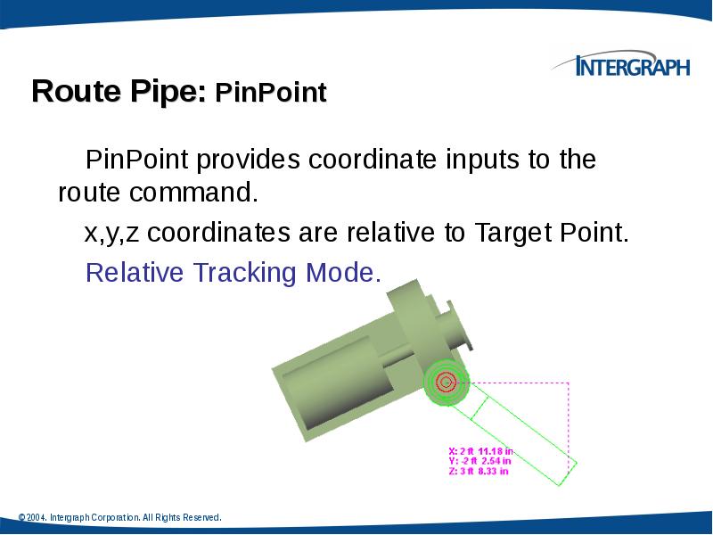 Route Pipe: PinPoint
PinPoint provides coordinate inputs to the route command.
Route Pipe: PinPoint
PinPoint provides coordinate inputs to the route command.
