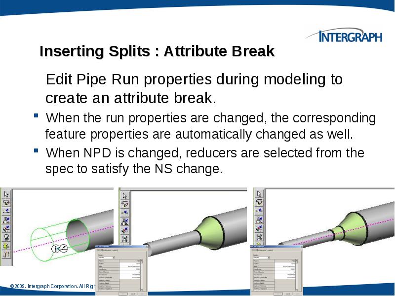 Inserting Splits : Attribute Break
Edit Pipe Run properties during modeling Inserting Splits : Attribute Break
Edit Pipe Run properties during modeling