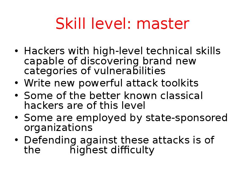 Skill level: master Hackers with high-level technical skills capable of discovering