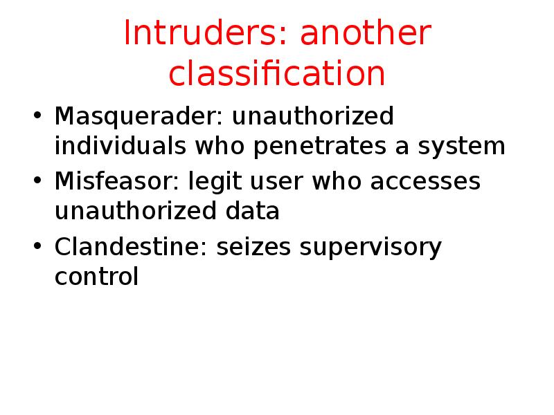 Intruders: another classification Masquerader: unauthorized individuals who penetrates a system Misfeasor: