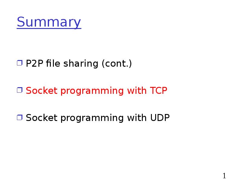 Summary
P2P file sharing (cont.)
Socket programming with TCP
Socket programming Summary
P2P file sharing (cont.)
Socket programming with TCP
Socket programming