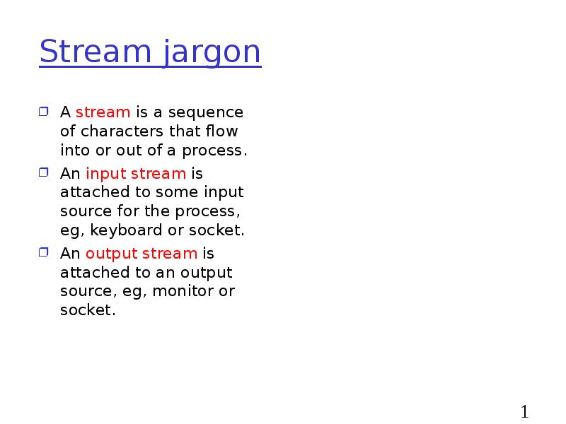 Stream jargon
A stream is a sequence of characters that flow Stream jargon
A stream is a sequence of characters that flow