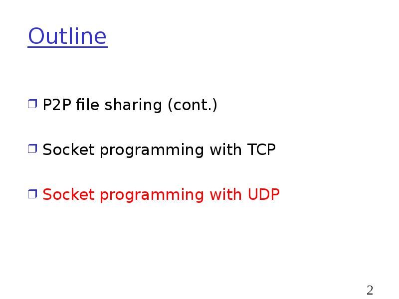 Outline
P2P file sharing (cont.)
Socket programming with TCP
Socket programming Outline
P2P file sharing (cont.)
Socket programming with TCP
Socket programming