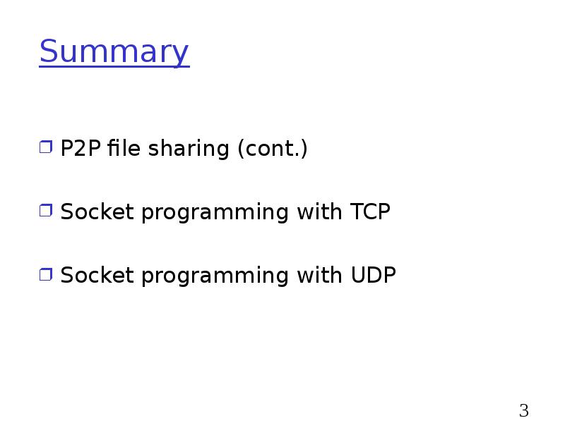 Summary
P2P file sharing (cont.)
Socket programming with TCP
Socket programming Summary
P2P file sharing (cont.)
Socket programming with TCP
Socket programming