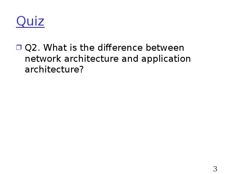 Quiz
Q2. What is the difference between network architecture and application Quiz
Q2. What is the difference between network architecture and application