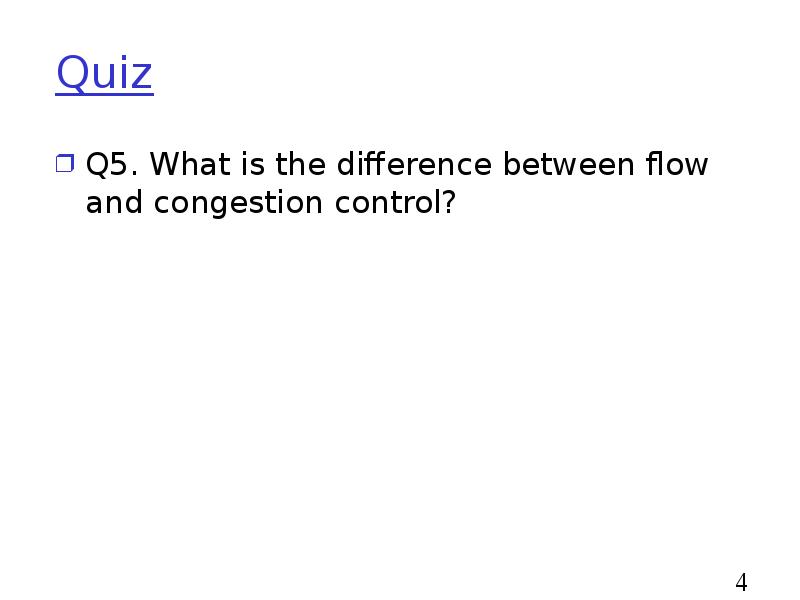 Quiz
Q5. What is the difference between flow and congestion control? Quiz
Q5. What is the difference between flow and congestion control?