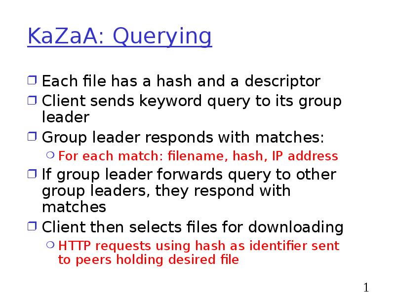 KaZaA: Querying
Each file has a hash and a descriptor
Client KaZaA: Querying
Each file has a hash and a descriptor
Client