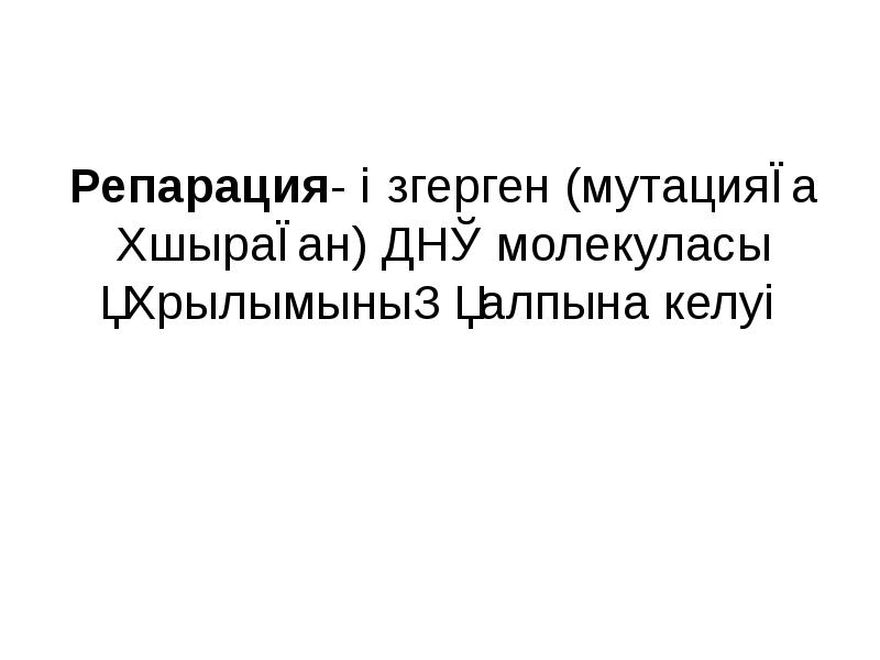 Репарация- өзгерген (мутацияға ұшыраған) ДНҚ молекуласы құрылымының қалпына келуі