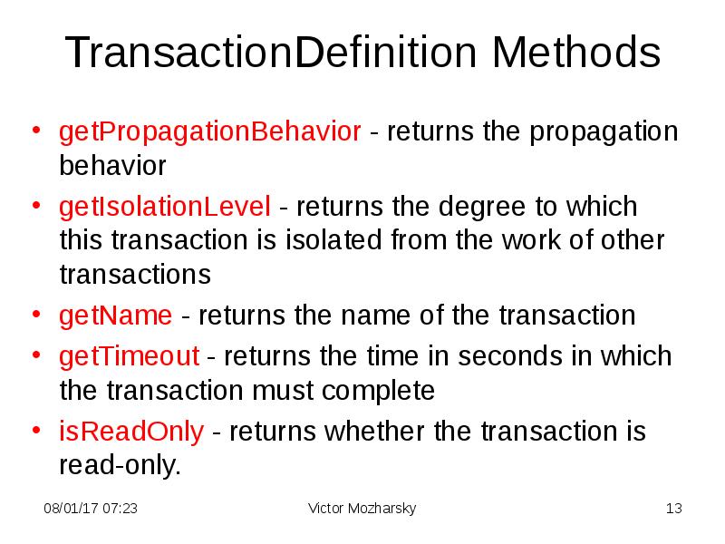 TransactionDefinition Methods getPropagationBehavior - returns the propagation behavior getIsolationLevel - returns