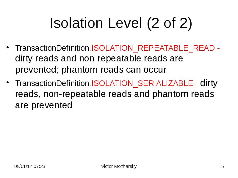 Isolation Level (2 of 2) TransactionDefinition.ISOLATION_REPEATABLE_READ - dirty reads and non-repeatable