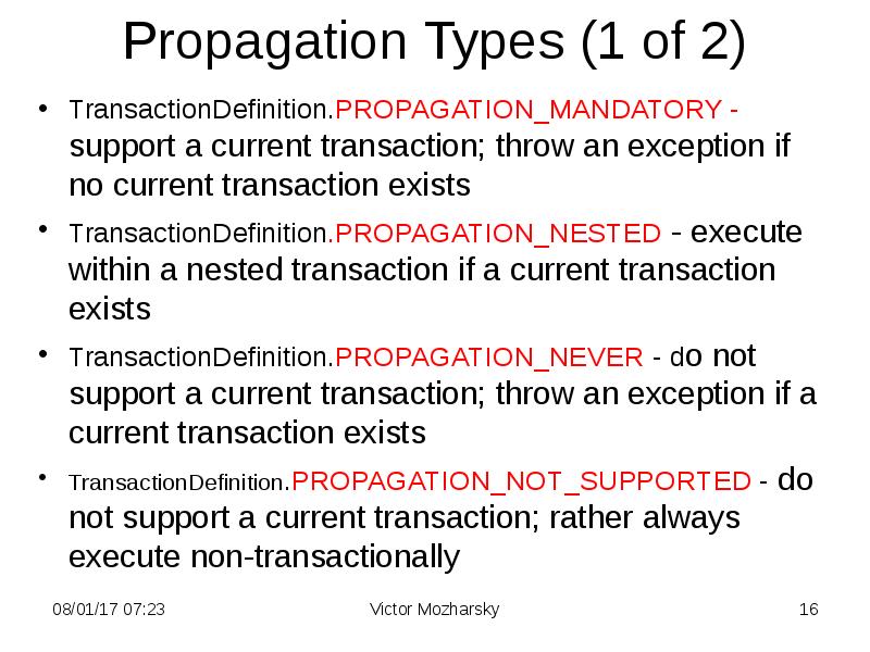 Propagation Types (1 of 2) TransactionDefinition.PROPAGATION_MANDATORY - support a current transaction;