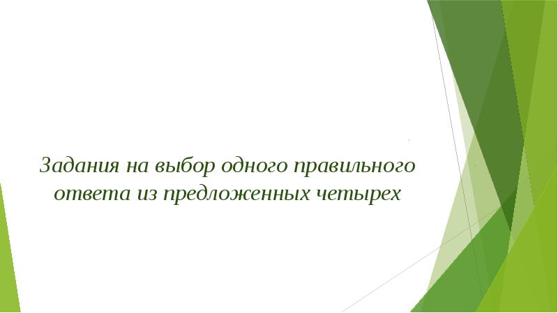 Задания на выбор одного правильного ответа из предложенных четырех Задания на выбор одного правильного ответа из предложенных четырех