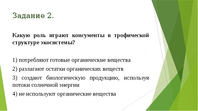Задание 2.
Какую роль играют консументы в трофической структуре экосистемы?
1) Задание 2.
Какую роль играют консументы в трофической структуре экосистемы?
1)