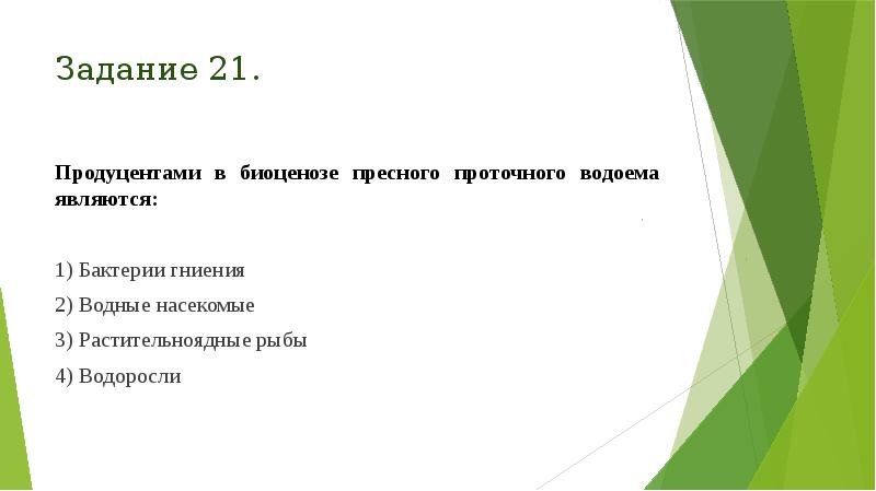 Задание 21.
Продуцентами в биоценозе пресного проточного водоема являются:
1) Задание 21.
Продуцентами в биоценозе пресного проточного водоема являются:
1)
