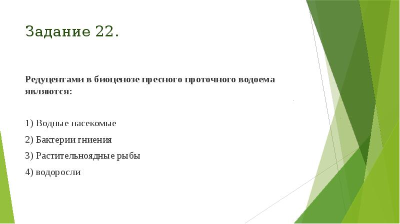 Задание 22.
Редуцентами в биоценозе пресного проточного водоема являются:
1) Задание 22.
Редуцентами в биоценозе пресного проточного водоема являются:
1)