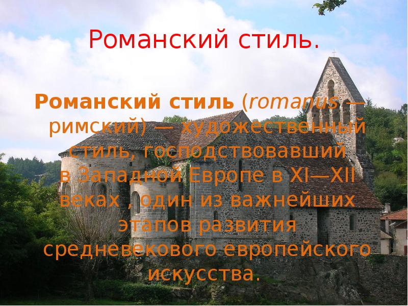 Романский стиль. Романский стиль&nbsp;(romanus&nbsp;— римский)&nbsp;— художественный стиль, господствовавший в&nbsp;Западной Европе&nbsp;в&nbsp;XI—XII веках&nbsp;,