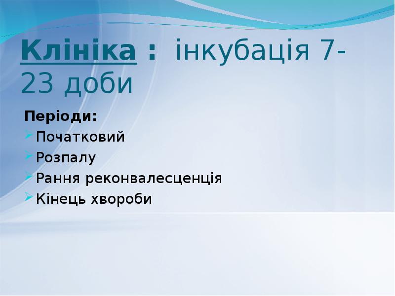 Клініка : інкубація 7-23 доби
Періоди:
Початковий
Розпалу
Рання реконвалесценція
Клініка : інкубація 7-23 доби
Періоди:
Початковий
Розпалу
Рання реконвалесценція