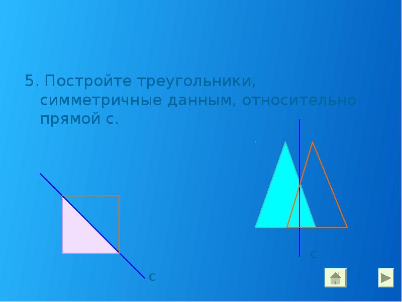 5. Постройте треугольники, симметричные данным, относительно прямой с.
5. Постройте треугольники, 5. Постройте треугольники, симметричные данным, относительно прямой с.
5. Постройте треугольники,