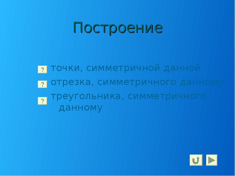 Построение
точки, симметричной данной
отрезка, симметричного данному
треугольника, симметричного данному Построение
точки, симметричной данной
отрезка, симметричного данному
треугольника, симметричного данному