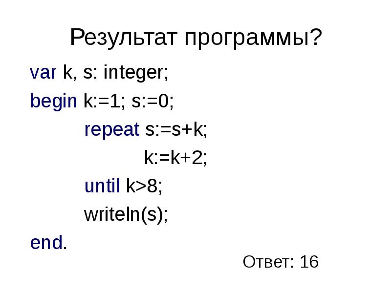 2 программа var. Var s,k integer begin s 0. End;writeln ('s=', s) end. Вывод результата. Var s k integer begin s 1 k 1 repeat s s+8 k k+2. Writeln(s=s.