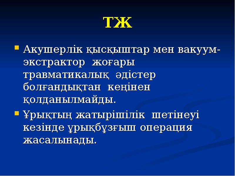 ТЖ Акушерлік қысқыштар мен вакуум-экстрактор жоғары травматикалық әдістер болғандықтан кеңінен қолданылмайды.