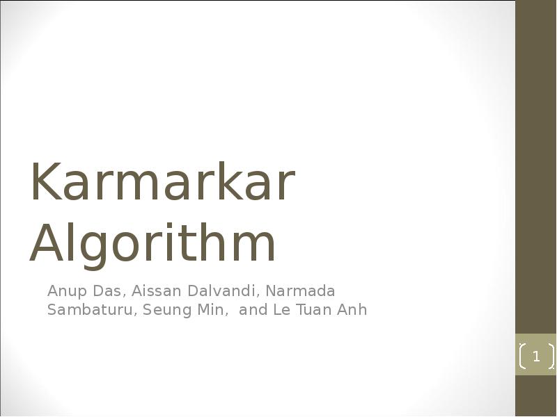 Karmarkar Algorithm
Anup Das, Aissan Dalvandi, Narmada Sambaturu, Seung Min, and Karmarkar Algorithm
Anup Das, Aissan Dalvandi, Narmada Sambaturu, Seung Min, and