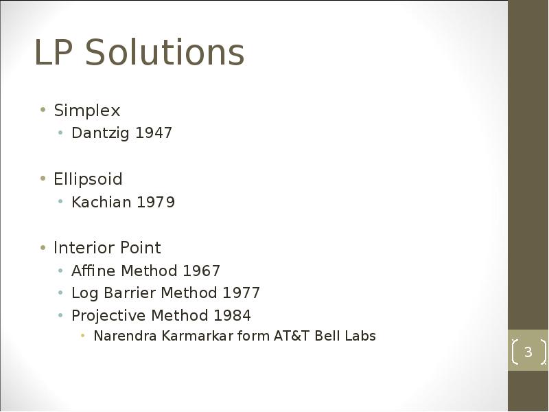 LP Solutions
Simplex
Dantzig 1947
Ellipsoid
Kachian 1979
Interior Point
Affine LP Solutions
Simplex
Dantzig 1947
Ellipsoid
Kachian 1979
Interior Point
Affine