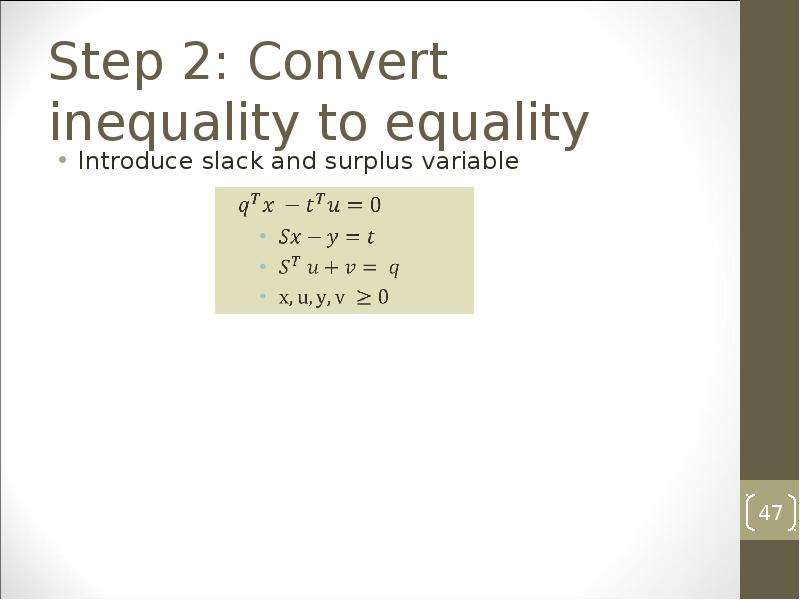 Step 2: Convert inequality to equality
Introduce slack and surplus variable Step 2: Convert inequality to equality
Introduce slack and surplus variable