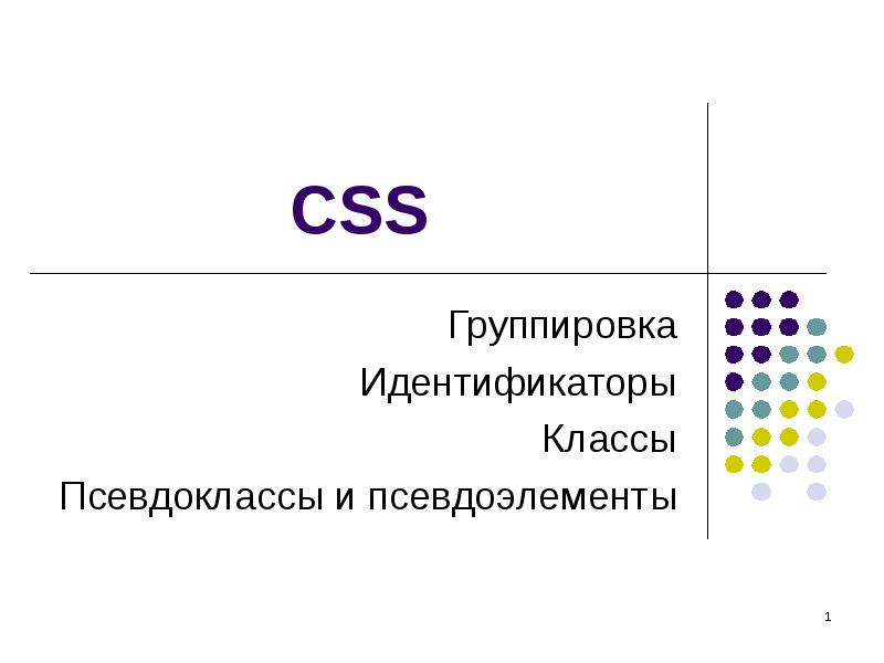 CSS
Группировка
Идентификаторы
Классы
Псевдоклассы и псевдоэлементы CSS
Группировка
Идентификаторы
Классы
Псевдоклассы и псевдоэлементы