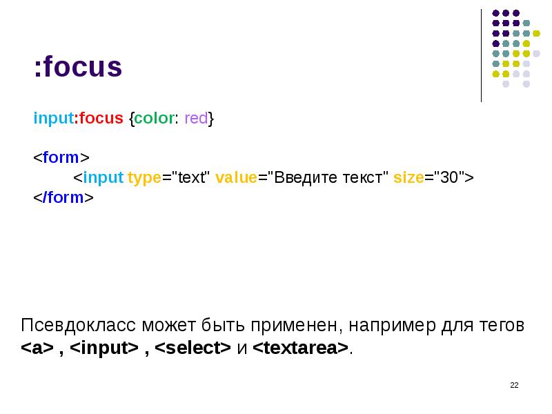 :focus
input:focus {color: red} <form> <input type="text" value="Введите текст" size="30"> </form> :focus
input:focus {color: red} <form> <input type="text" value="Введите текст" size="30"> </form>