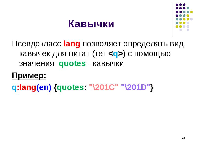 Кавычки
Псевдокласс lang позволяет определять вид кавычек для цитат (тег <q>) с помощью значения Кавычки
Псевдокласс lang позволяет определять вид кавычек для цитат (тег <q>) с помощью значения