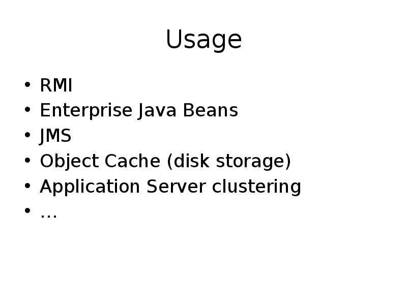 Usage
RMI
Enterprise Java Beans
JMS
Object Cache (disk storage)
Application Usage
RMI
Enterprise Java Beans
JMS
Object Cache (disk storage)
Application