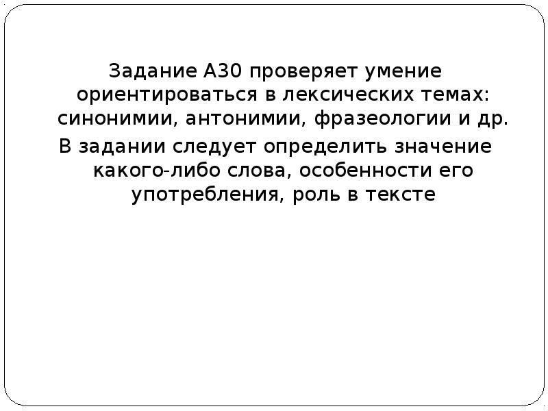 Задание А30 проверяет умение ориентироваться в лексических темах: синонимии, антонимии, фразеологии Задание А30 проверяет умение ориентироваться в лексических темах: синонимии, антонимии, фразеологии