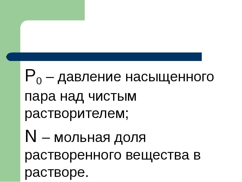 Р0 – давление насыщенного пара над чистым растворителем;
Р0 – давление Р0 – давление насыщенного пара над чистым растворителем;
Р0 – давление