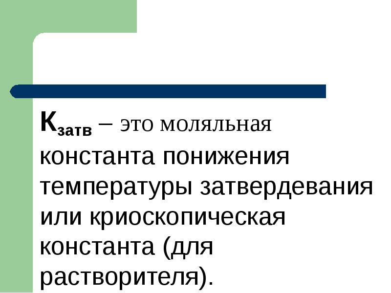 Кзатв – это моляльная константа понижения температуры затвердевания или криоскопическая константа Кзатв – это моляльная константа понижения температуры затвердевания или криоскопическая константа