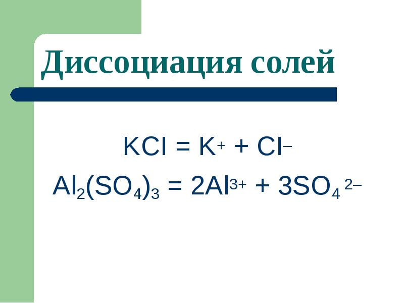 KCI = K+ + CI–
KCI = K+ + CI–
Al2(SO4)3 = 2Al3+ + 3SO4 2– KCI = K+ + CI–
KCI = K+ + CI–
Al2(SO4)3 = 2Al3+ + 3SO4 2–