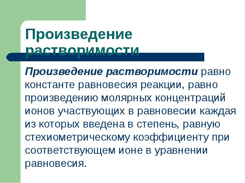 Произведение растворимости равно константе равновесия реакции, равно произведению молярных концентраций ионов Произведение растворимости равно константе равновесия реакции, равно произведению молярных концентраций ионов