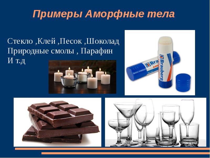 Примеры Аморфные тела   Стекло ,Клей ,Песок ,Шоколад Природные смолы