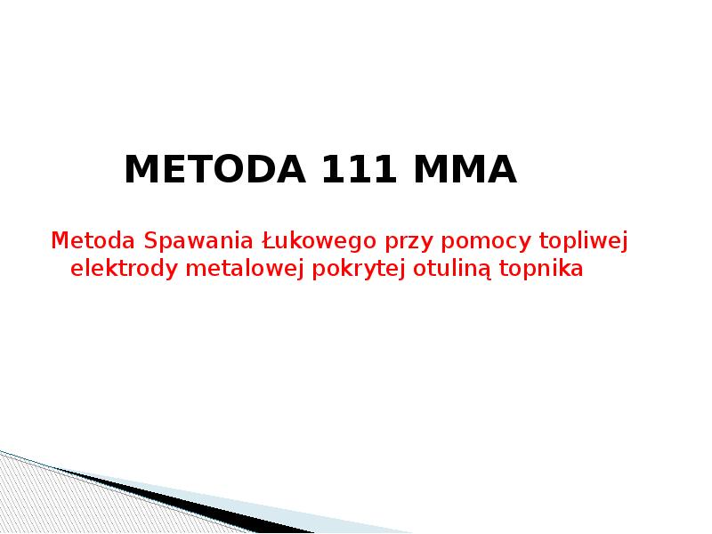 METODA 111 MMA
Metoda Spawania Łukowego przy pomocy topliwej elektrody METODA 111 MMA
Metoda Spawania Łukowego przy pomocy topliwej elektrody
