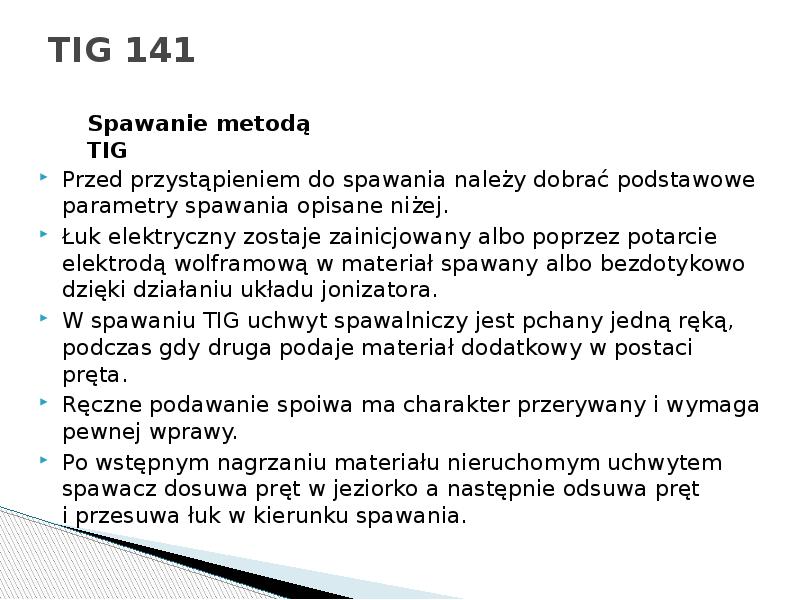 TIG 141
Przed przystąpieniem do spawania należy dobrać podstawowe parametry spawania TIG 141
Przed przystąpieniem do spawania należy dobrać podstawowe parametry spawania