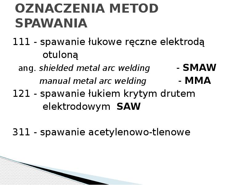 OZNACZENIA METOD SPAWANIA
111 - spawanie łukowe ręczne elektrodą
OZNACZENIA METOD SPAWANIA
111 - spawanie łukowe ręczne elektrodą