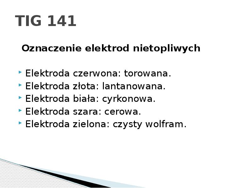 TIG 141
Oznaczenie elektrod nietopliwych
Elektroda czerwona: torowana.
Elektroda złota: TIG 141
Oznaczenie elektrod nietopliwych
Elektroda czerwona: torowana.
Elektroda złota:
