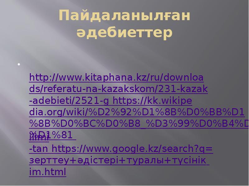 Пайдаланылған әдебиеттер  http://www.kitaphana.kz/ru/downloads/referatu-na-kazakskom/231-kazak-adebieti/2521-g https://kk.wikipedia.org/wiki/%D2%92%D1%8B%D0%BB%D1%8B%D0%BC%D0%B8_%D3%99%D0%B4%D1%96%D1%81 ilimi-tan https://www.google.kz/search?q=зерттеу+әдістері+туралы+түсінік im.html
