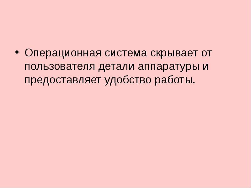 Операционная система скрывает от пользователя детали аппаратуры и предоставляет удобство работы.
