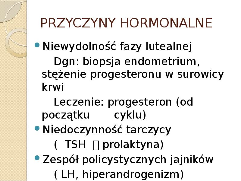 PRZYCZYNY HORMONALNE Niewydolność fazy lutealnej 		Dgn: biopsja endometrium, stężenie progesteronu w