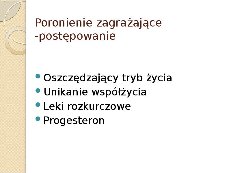 Poronienie zagrażające -postępowanie Oszczędzający tryb życia Unikanie współżycia Leki rozkurczowe Progesteron